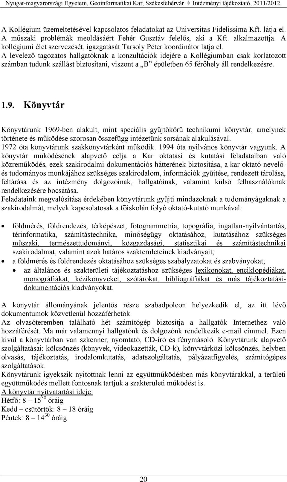 A levelező tagozatos hallgatóknak a konzultációk idejére a Kollégiumban csak korlátozott számban tudunk szállást biztosítani, viszont a B épületben 65 férőhely áll rendelkezésre. 1.9.