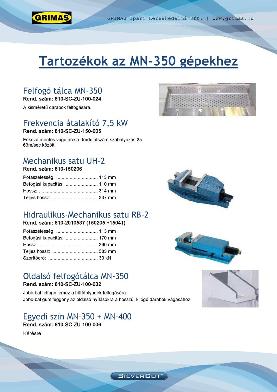 .. 314 mm Teljes hossz:... 337 mm Hidraulikus-Mechanikus satu RB-2 Rend. szám: 810-2010537 (150205 +15041) Pofaszélesség:... 113 mm Befogási kapacitás:... 170 mm Hossz:... 390 mm Teljes hossz:.