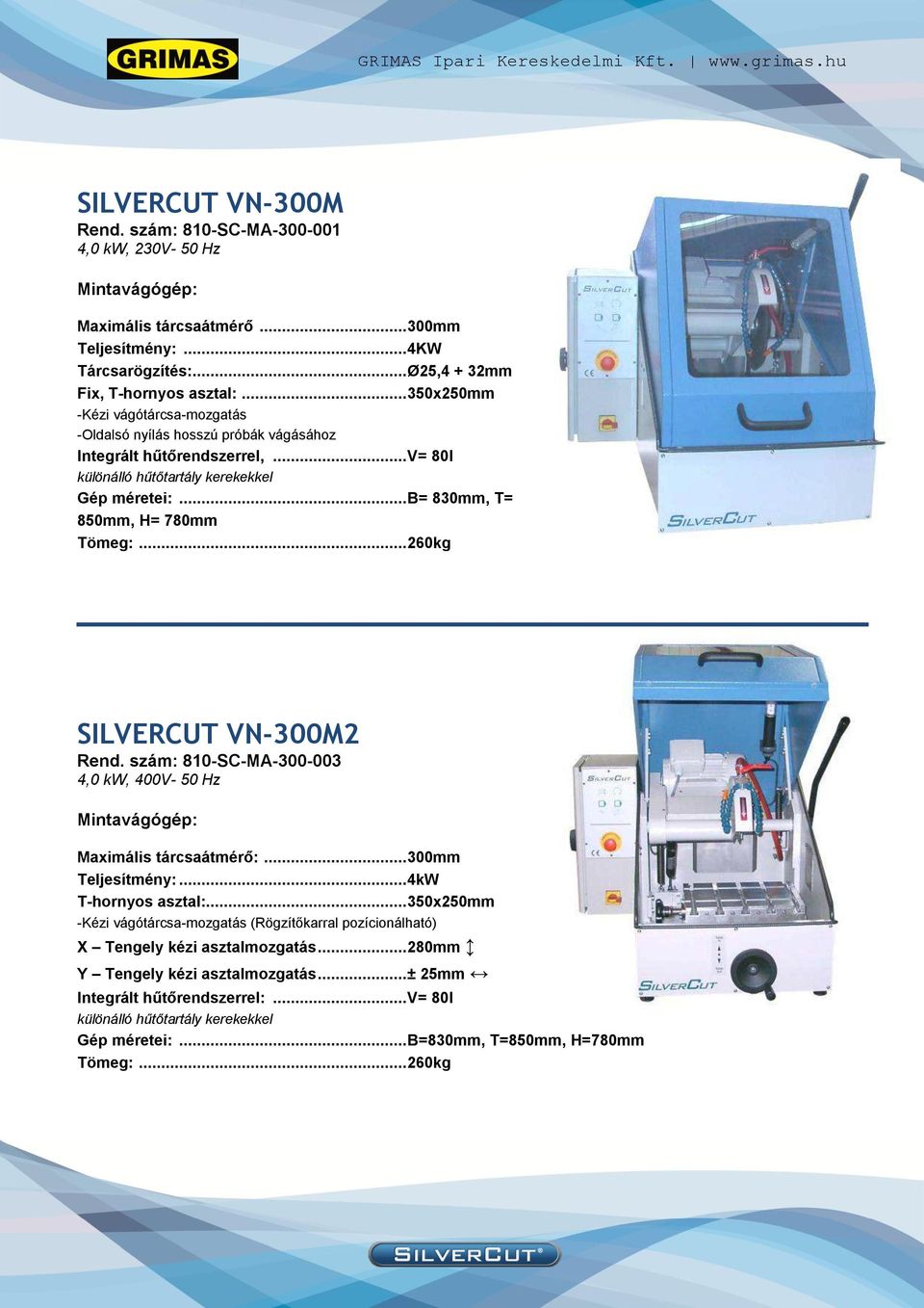 .. 260kg SILVERCUT VN-300M2 Rend. szám: 810-SC-MA-300-003 4,0 kw, 400V- 50 Hz Mintavágógép: Maximális tárcsaátmérő:... 300mm Teljesítmény:... 4kW T-hornyos asztal:.