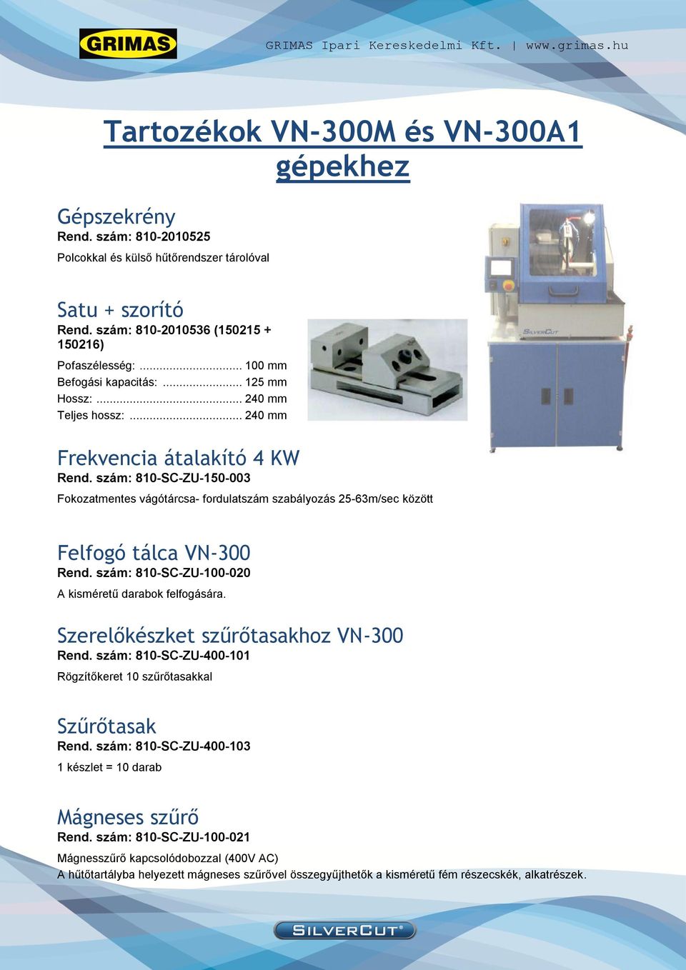 szám: 810-SC-ZU-150-003 Fokozatmentes vágótárcsa- fordulatszám szabályozás 25-63m/sec között Felfogó tálca VN-300 Rend. szám: 810-SC-ZU-100-020 A kisméretű darabok felfogására.