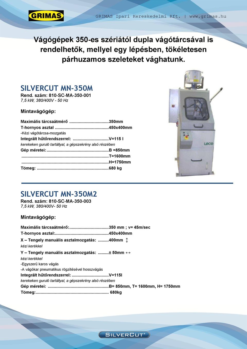 .. V=115 l kerekeken guruló tartállyal, a gépszekrény alsó részében Gép méretei:... B =850mm... T=1600mm... H=1750mm Tömeg:... 680 kg SILVERCUT MN-350M2 Rend.