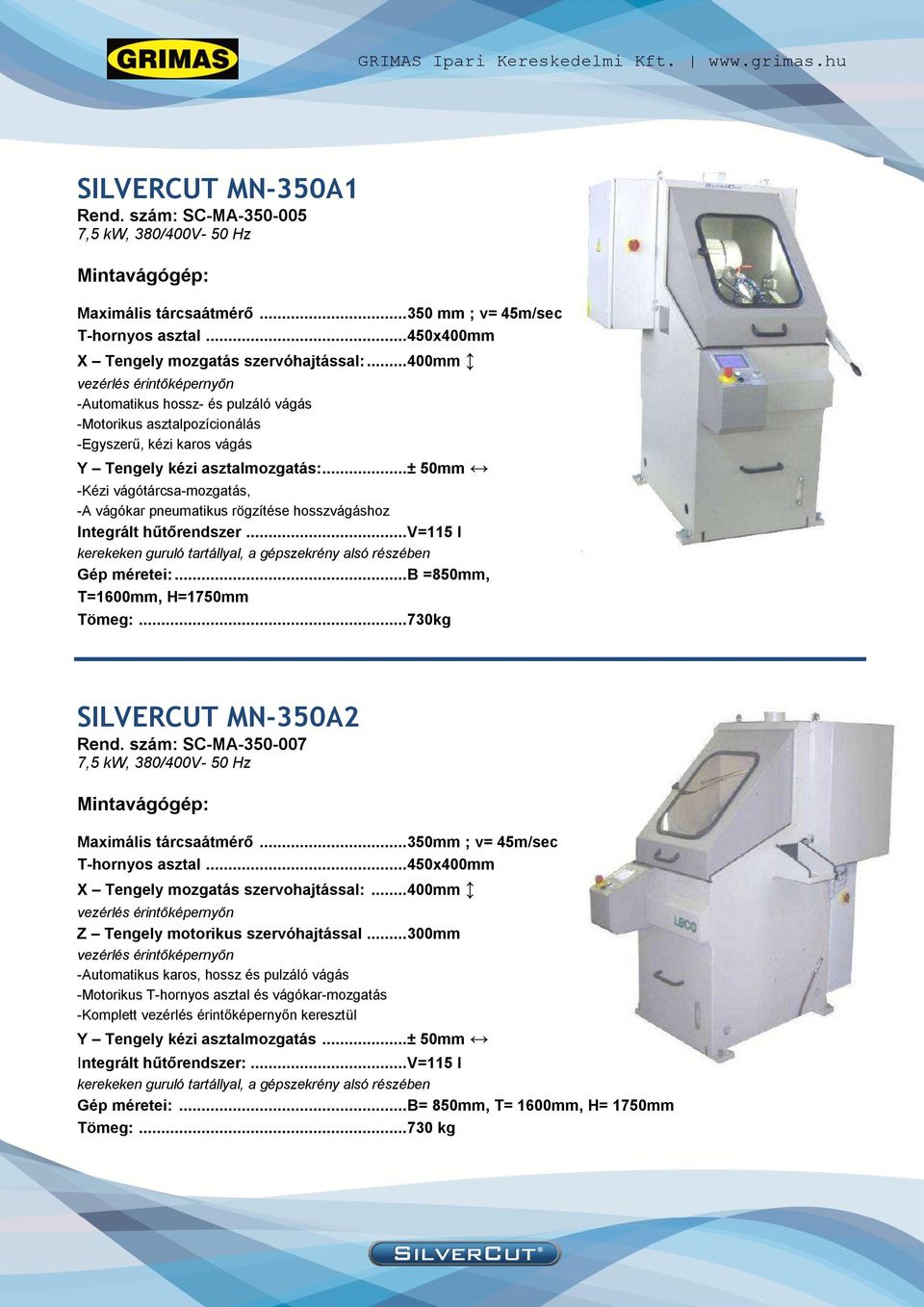 .. ± 50mm -Kézi vágótárcsa-mozgatás, -A vágókar pneumatikus rögzítése hosszvágáshoz Integrált hűtőrendszer... V=115 l kerekeken guruló tartállyal, a gépszekrény alsó részében Gép méretei:.