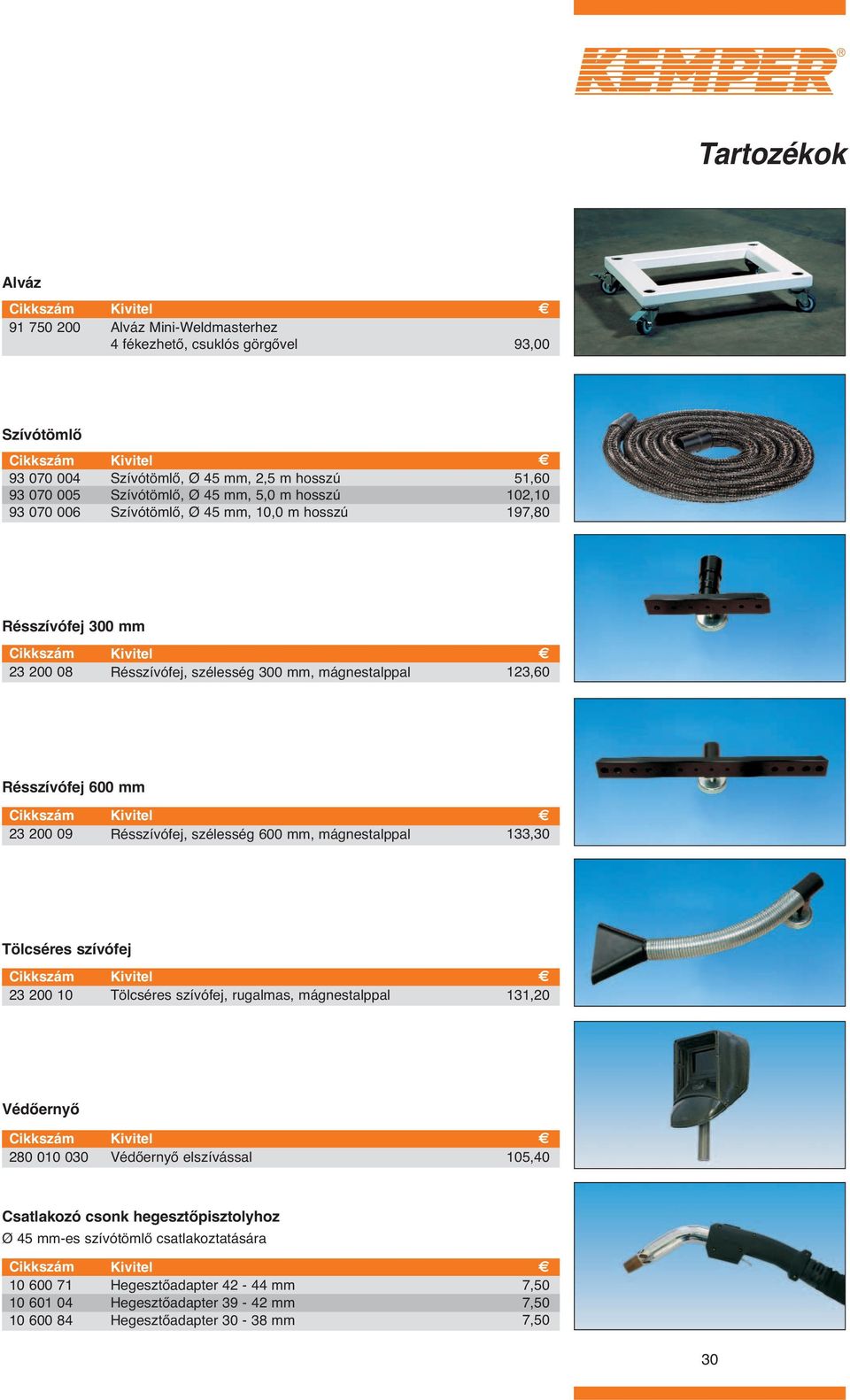 Résszívófej, szélesség 600 mm, mágnestalppal 133,30 Tölcséres szívófej 23 200 10 Tölcséres szívófej, rugalmas, mágnestalppal 131,20 Védőernyő 280 010 030 Védőernyő elszívással 105,40