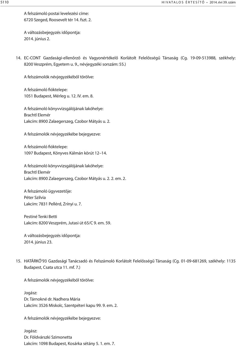 ) A felszámoló fióktelepe: 1051 Budapest, Mérleg u. 12. IV. em. 8. A felszámoló könyvvizsgálójának lakóhelye: Brachtl Elemér Lakcím: 8900 Zalaegerszeg, Czobor Mátyás u. 2.