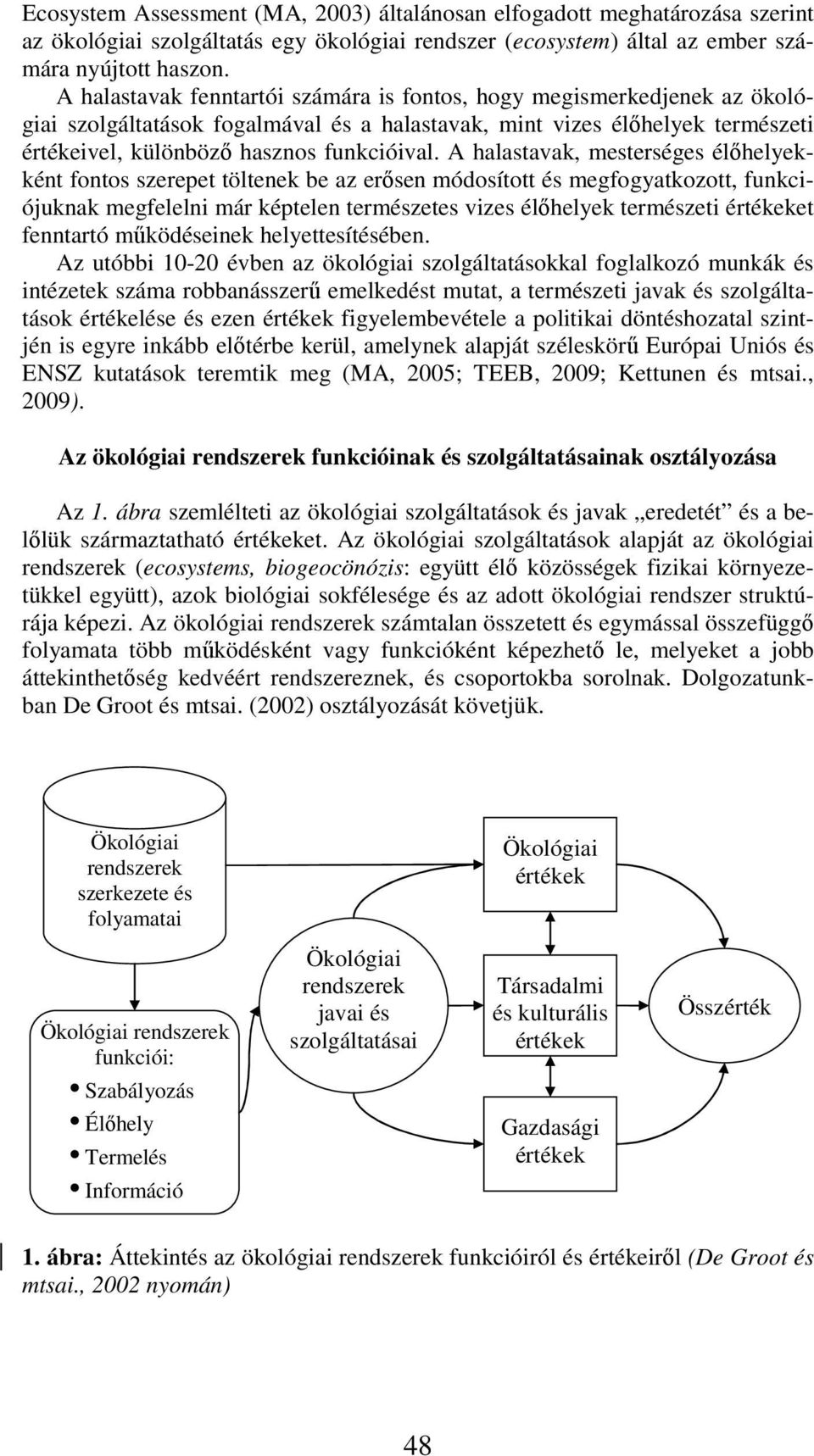 A halastavak, mesterséges élőhelyekként fontos szerepet töltenek be az erősen módosított és megfogyatkozott, funkciójuknak megfelelni már képtelen természetes vizes élőhelyek természeti értékeket