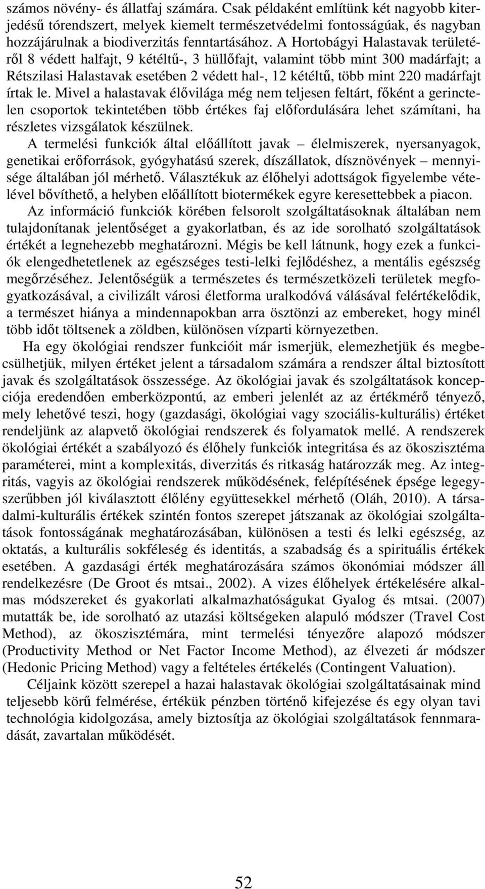 írtak le. Mivel a halastavak élővilága még nem teljesen feltárt, főként a gerinctelen csoportok tekintetében több értékes faj előfordulására lehet számítani, ha részletes vizsgálatok készülnek.