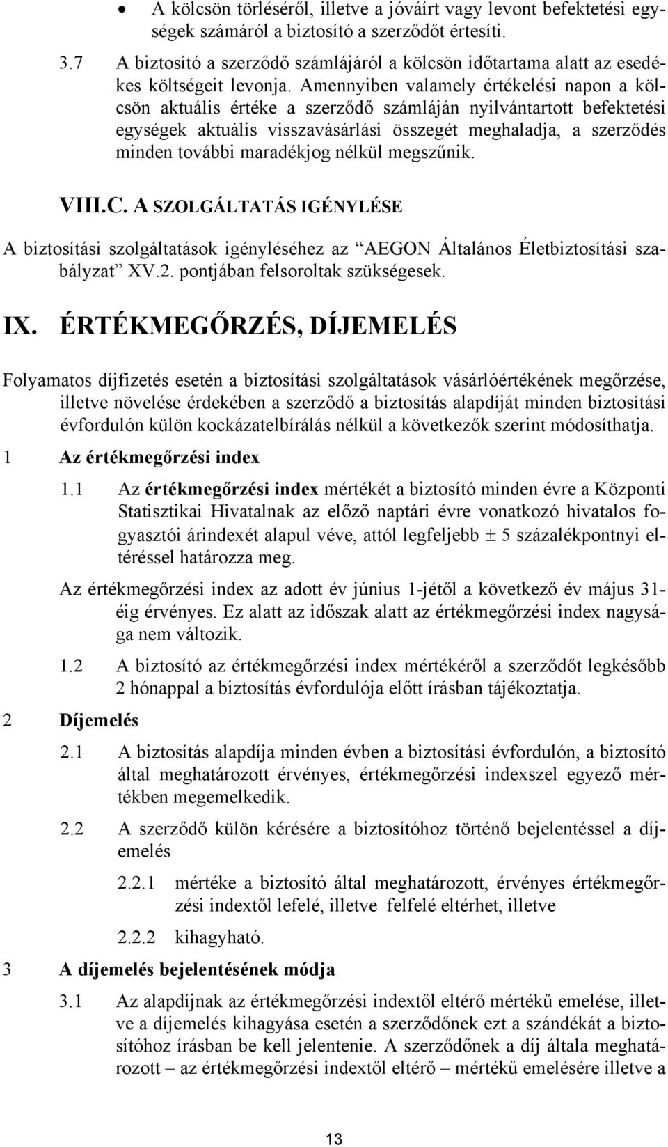 Amennyiben valamely értékelési napon a kölcsön aktuális értéke a szerződő számláján nyilvántartott befektetési egységek aktuális visszavásárlási összegét meghaladja, a szerződés minden további