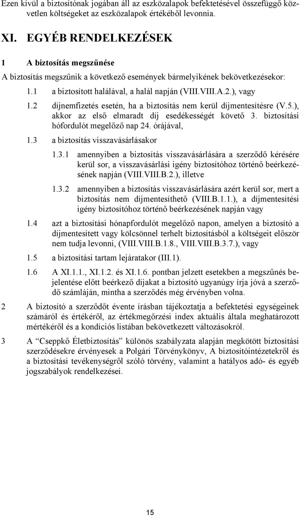 2 díjnemfizetés esetén, ha a biztosítás nem kerül díjmentesítésre (V.5.), akkor az első elmaradt díj esedékességét követő 3. biztosítási hófordulót megelőző nap 24. órájával, 1.