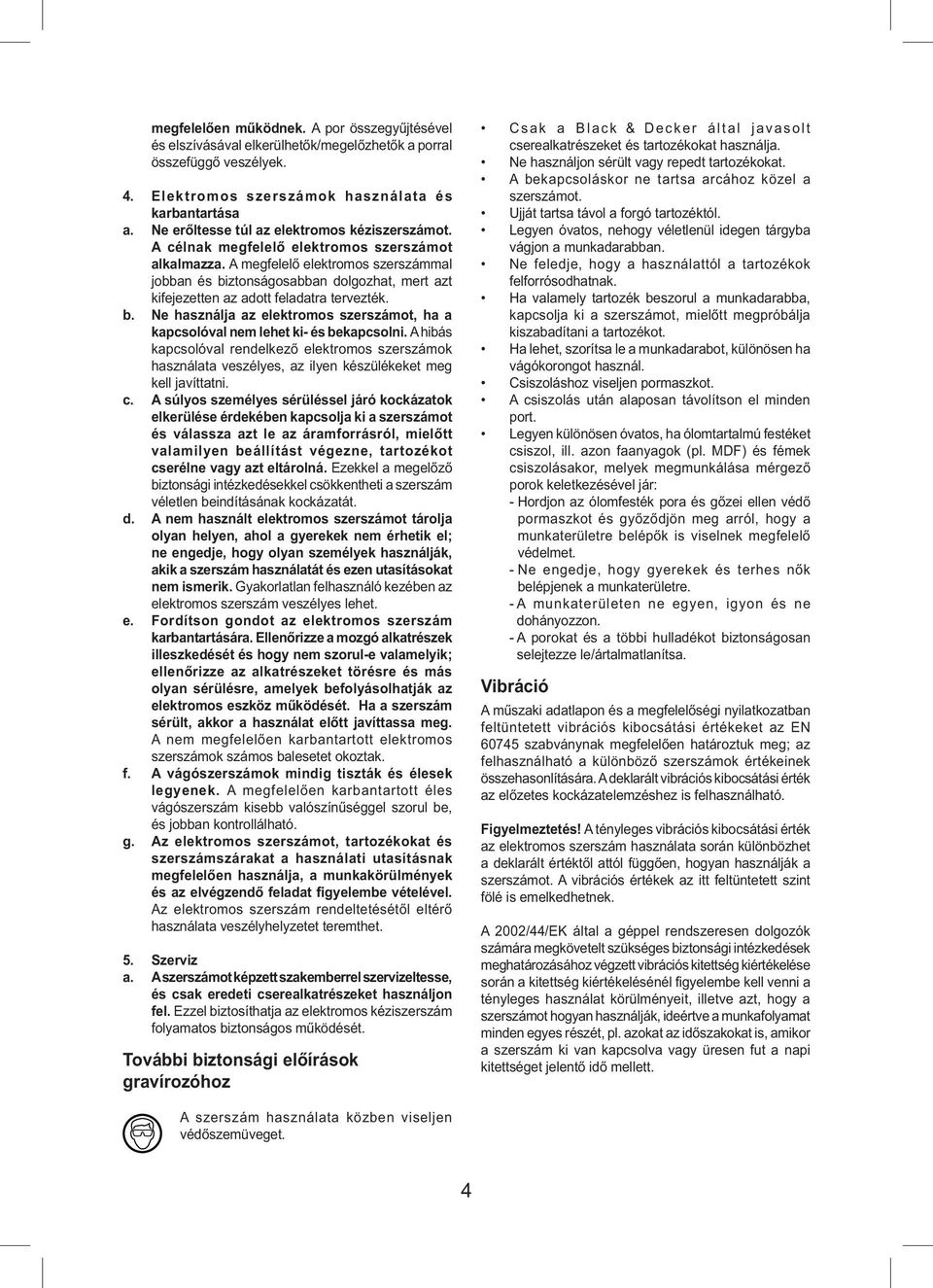 A megfelelő elektromos szerszámmal jobban és biztonságosabban dolgozhat, mert azt kifejezetten az adott feladatra tervezték. b. Ne használja az elektromos szerszámot, ha a kapcsolóval nem lehet ki- és bekapcsolni.