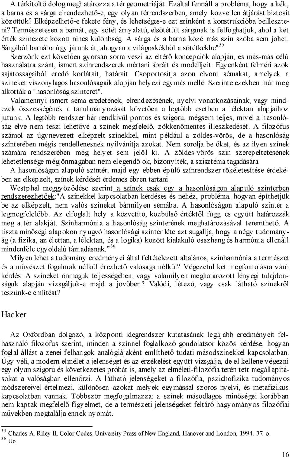 Természetesen a barnát, egy sötét árnyalatú, elsötétült sárgának is felfoghatjuk, ahol a két érték színezete között nincs különbség. A sárga és a barna közé más szín szóba sem jöhet.