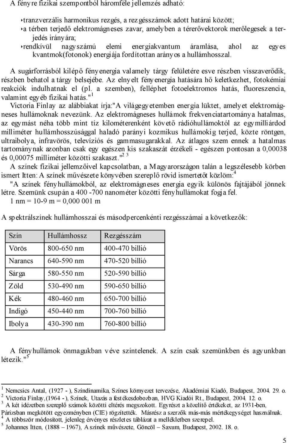 A sugárforrásból kilépı fényenergia valamely tárgy felületére esve részben visszaverıdik, részben behatol a tárgy belsejébe.