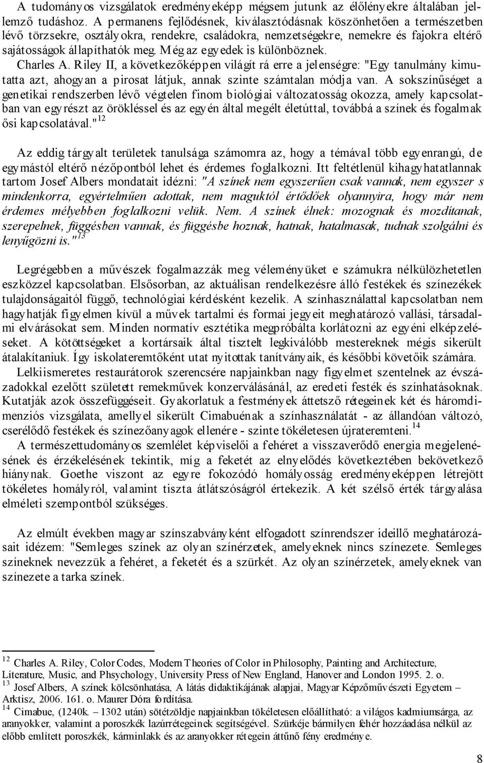 Még az egyedek is különböznek. Charles A. Riley II, a következıképpen világít rá erre a jelenségre: "Egy tanulmány kimutatta azt, ahogyan a pirosat látjuk, annak szinte számtalan módja van.