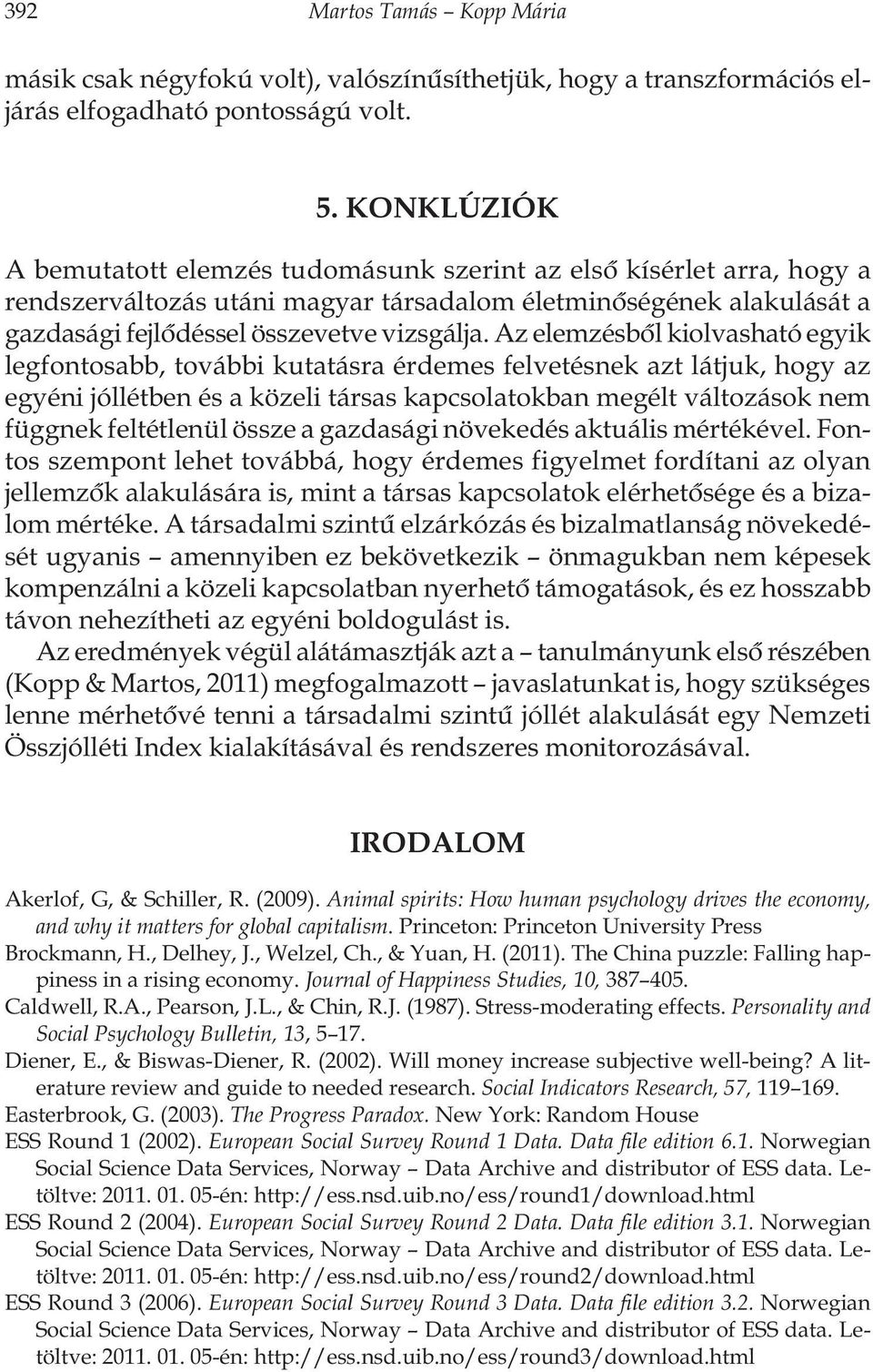 Az elemzésbôl kiolvasható egyik legfontosabb, további kutatásra érdemes felvetésnek azt látjuk, hogy az egyéni jóllétben és a közeli társas kapcsolatokban megélt változások nem függnek feltétlenül