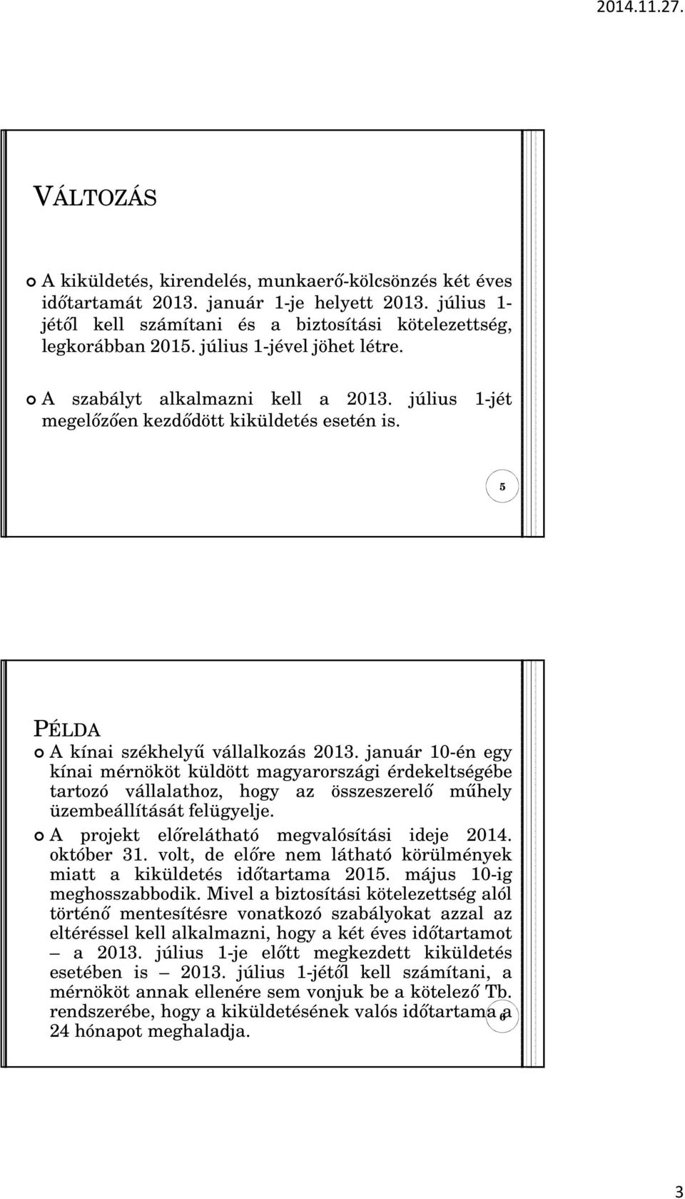 január 10-én egy kínai mérnököt küldött magyarországi érdekeltségébe tartozó vállalathoz, hogy az összeszerelı mőhely üzembeállítását felügyelje. A projekt elırelátható megvalósítási ideje 2014.