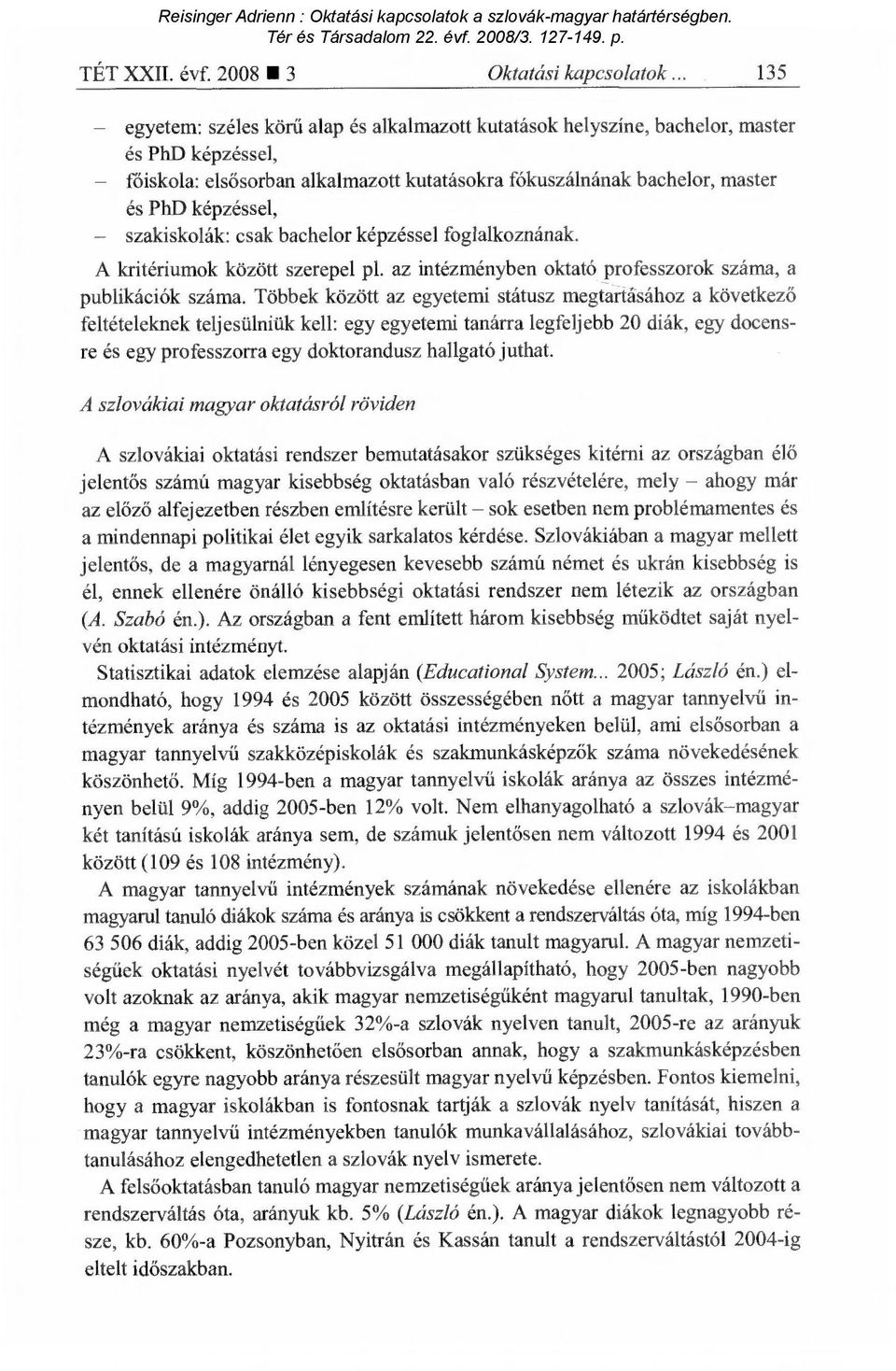 szakiskolák: csak bachelor képzéssel foglalkoznának. A kritériumok között szerepel pl. az intézményben oktató professzorok száma, a publikációk száma.