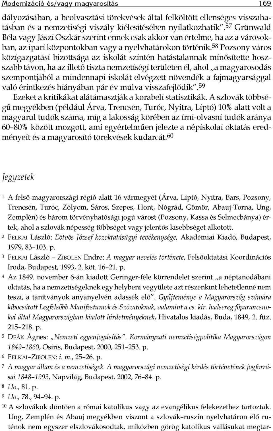 58 Pozsony város közigazgatási bizottsága az iskolát szintén hatástalannak minősítette hoszszabb távon, ha az illető tiszta nemzetiségi területen él, ahol a magyarosodás szempontjából a mindennapi