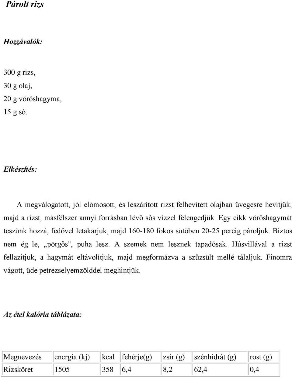 vízzel felengedjük. Egy cikk vöröshagymát teszünk hozzá, fedővel letakarjuk, majd 160-180 fokos sütőben 20-25 percig pároljuk.