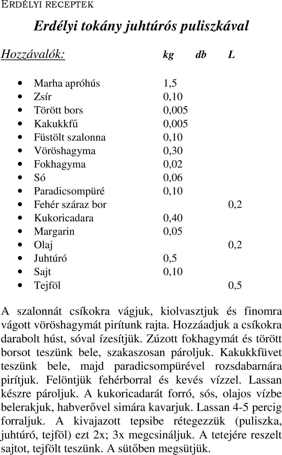 Hozzáadjuk a csíkokra darabolt húst, sóval ízesítjük. Zúzott fokhagymát és törött borsot teszünk bele, szakaszosan pároljuk. Kakukkfüvet teszünk bele, majd paradicsompürével rozsdabarnára pirítjuk.