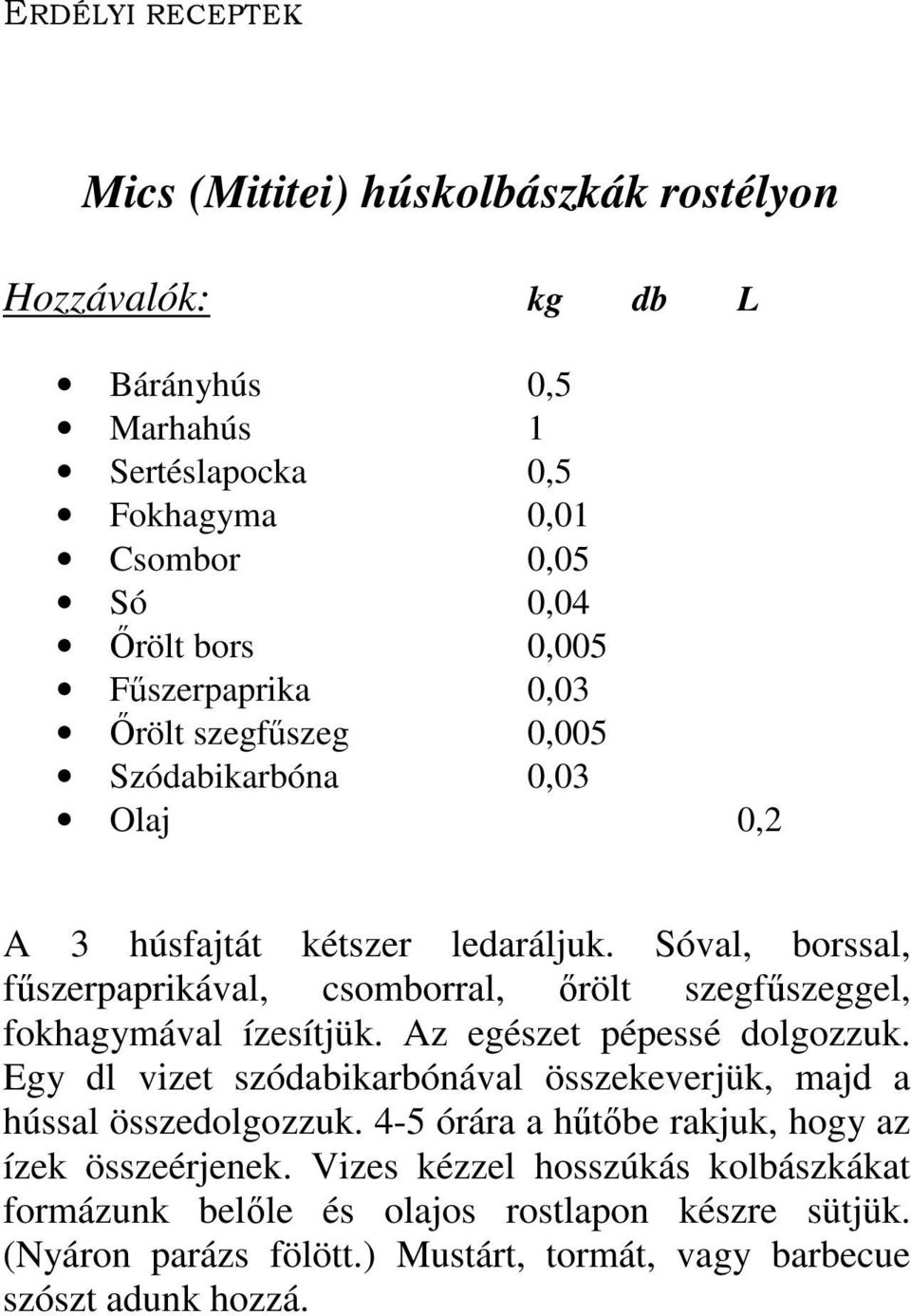 Sóval, borssal, fűszerpaprikával, csomborral, őrölt szegfűszeggel, fokhagymával ízesítjük. Az egészet pépessé dolgozzuk.