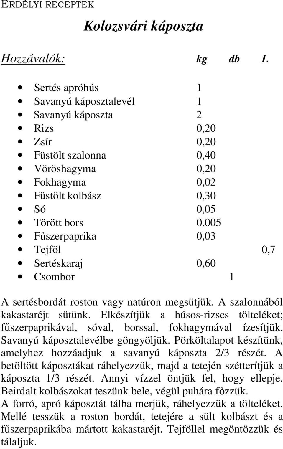 Elkészítjük a húsos-rizses tölteléket; fűszerpaprikával, sóval, borssal, fokhagymával ízesítjük. Savanyú káposztalevélbe göngyöljük.