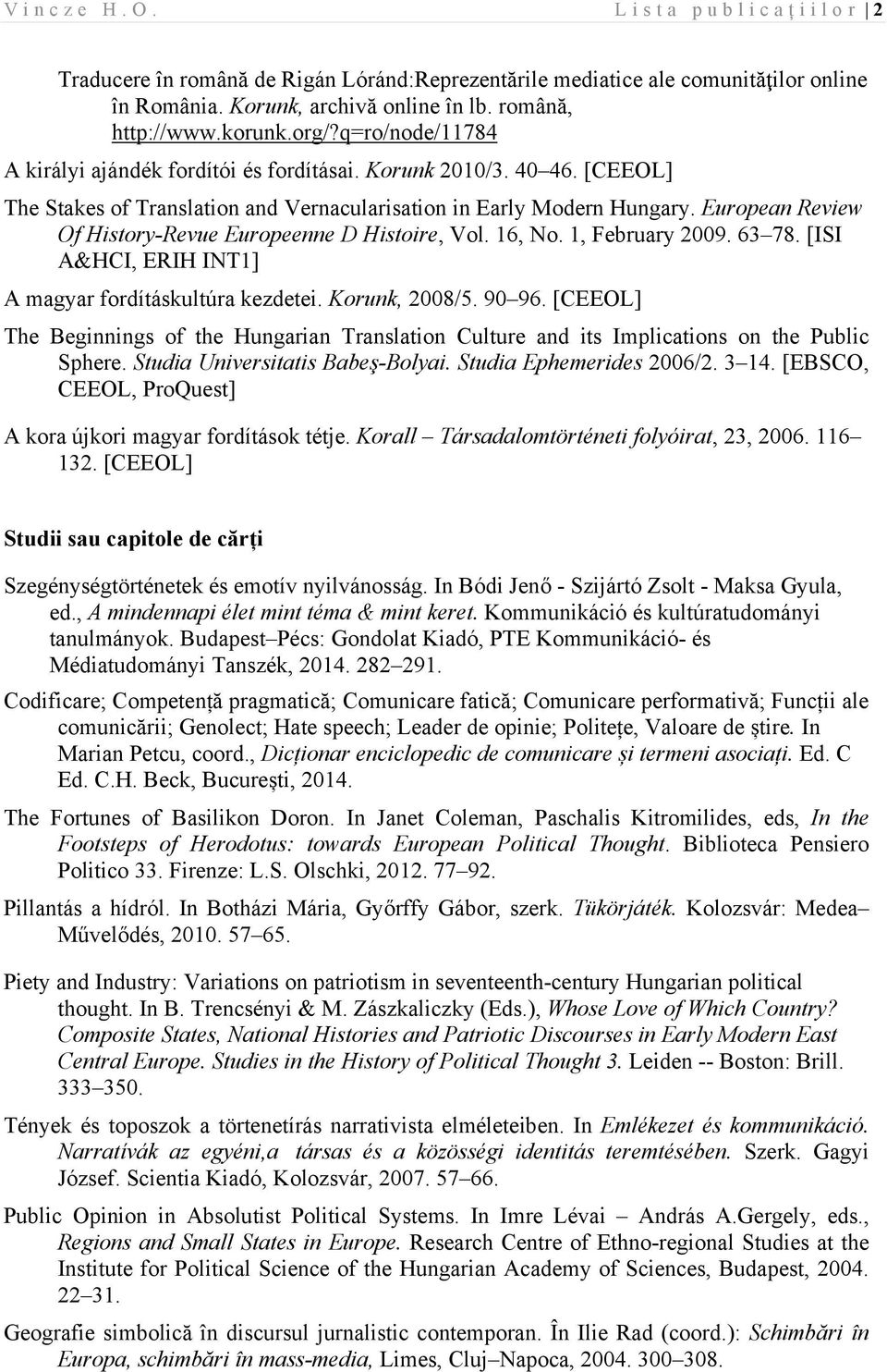 European Review Of History-Revue Europeenne D Histoire, Vol. 16, No. 1, February 2009. 63 78. [ISI A&HCI, ERIH INT1] A magyar fordításkultúra kezdetei. Korunk, 2008/5. 90 96.