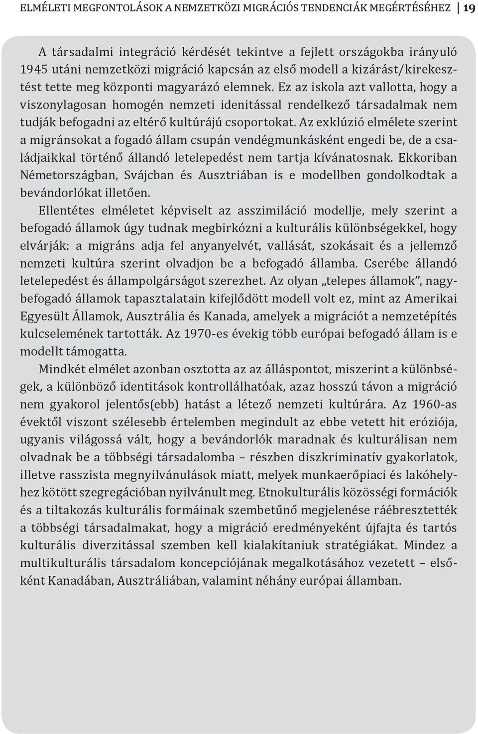 Ez az iskola azt vallotta, hogy a viszonylagosan homogén nemzeti idenitással rendelkező társadalmak nem tudják befogadni az eltérő kultúrájú csoportokat.