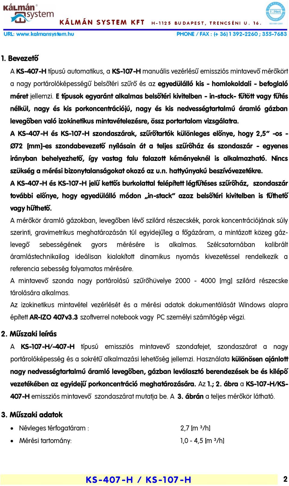 E típusok egyaránt alkalmas belsőtéri kivitelben - in-stack- fűtött vagy fűtés nélkül, nagy és kis porkoncentrációjú, nagy és kis nedvességtartalmú áramló gázban levegőben való izokinetikus