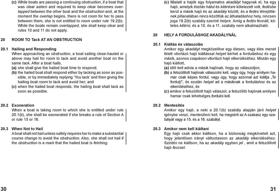 While the boats remain overlapped, she shall keep clear and rules 10 and 11 do not apply. 20 ROOM TO Tack AT AN OBSTRUCTION 20.