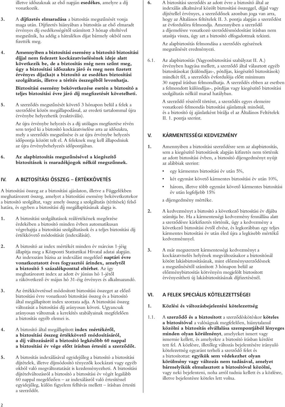 Amennyiben a biztosítási esemény a biztosító biztosítási díjjal nem fedezett kockázatviselésének ideje alatt következik be, de a biztosítás még nem szûnt meg, úgy a biztosítási idôszakra járó és meg