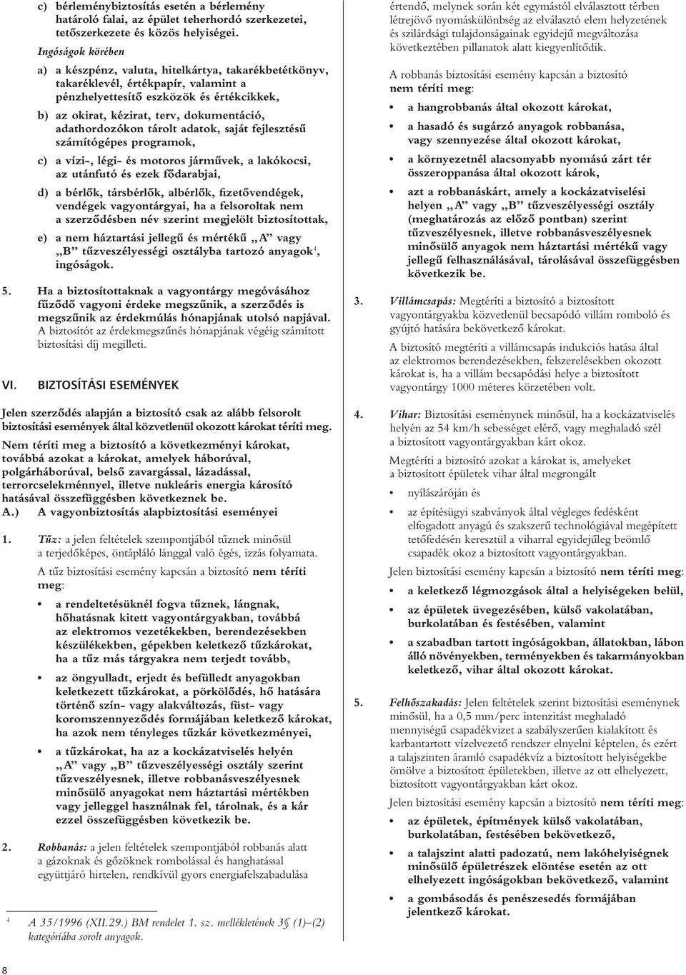 adathordozókon tárolt adatok, saját fejlesztésû számítógépes programok, c) a vízi-, légi- és motoros jármûvek, a lakókocsi, az utánfutó és ezek fôdarabjai, d) a bérlôk, társbérlôk, albérlôk,