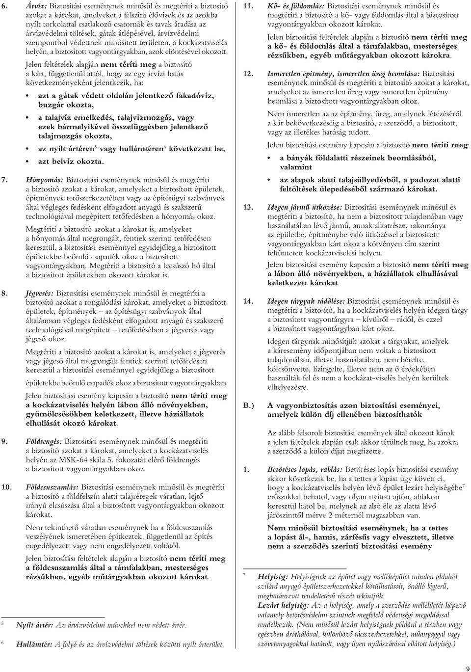 Jelen feltételek alapján nem téríti meg a biztosító a kárt, függetlenül attól, hogy az egy árvízi hatás következményeként jelentkezik, ha: azt a gátak védett oldalán jelentkezô fakadóvíz, buzgár