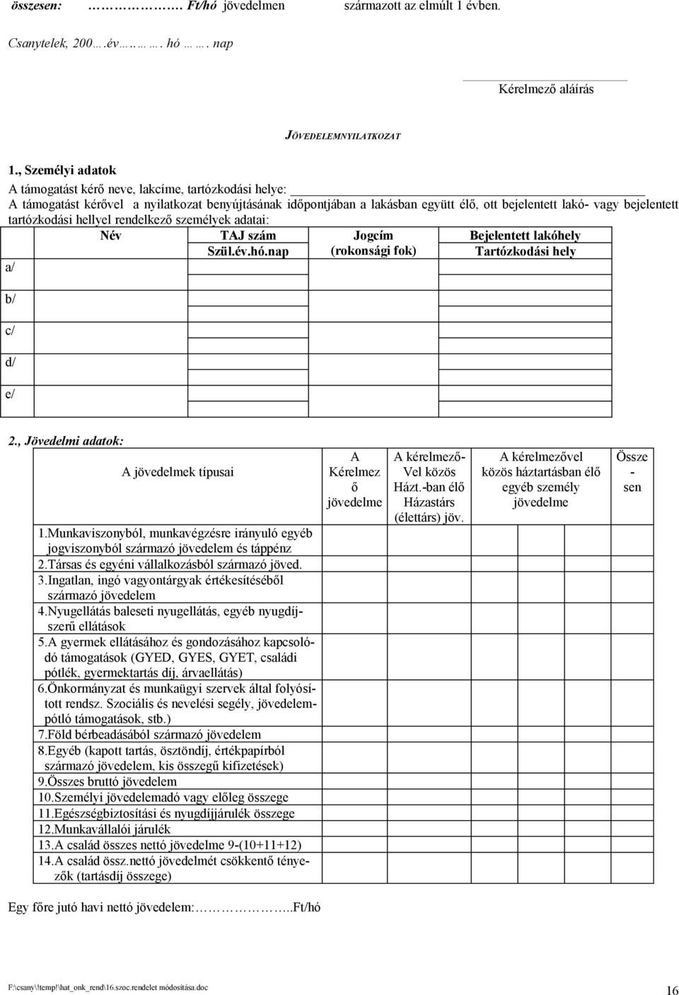 tartózkodási hellyel rendelkező személyek adatai: a/ b/ c/ d/ e/ Név TAJ szám Szül.év.hó.nap Jogcím (rokonsági fok) Bejelentett lakóhely Tartózkodási hely 2., Jövedelmi adatok: A jövedelmek típusai 1.