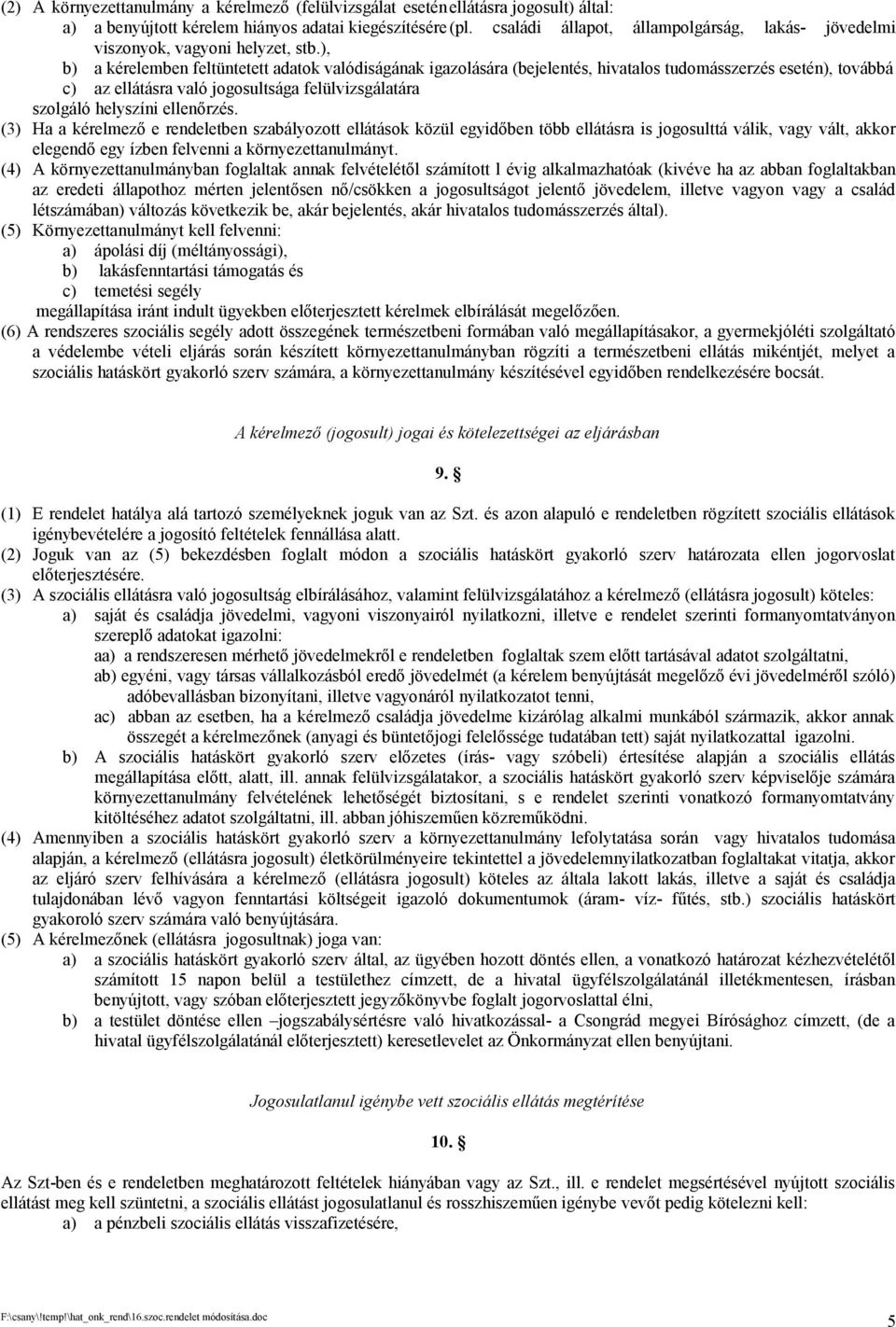 ), b) a kérelemben feltüntetett adatok valódiságának igazolására (bejelentés, hivatalos tudomásszerzés esetén), továbbá c) az ellátásra való jogosultsága felülvizsgálatára szolgáló helyszíni