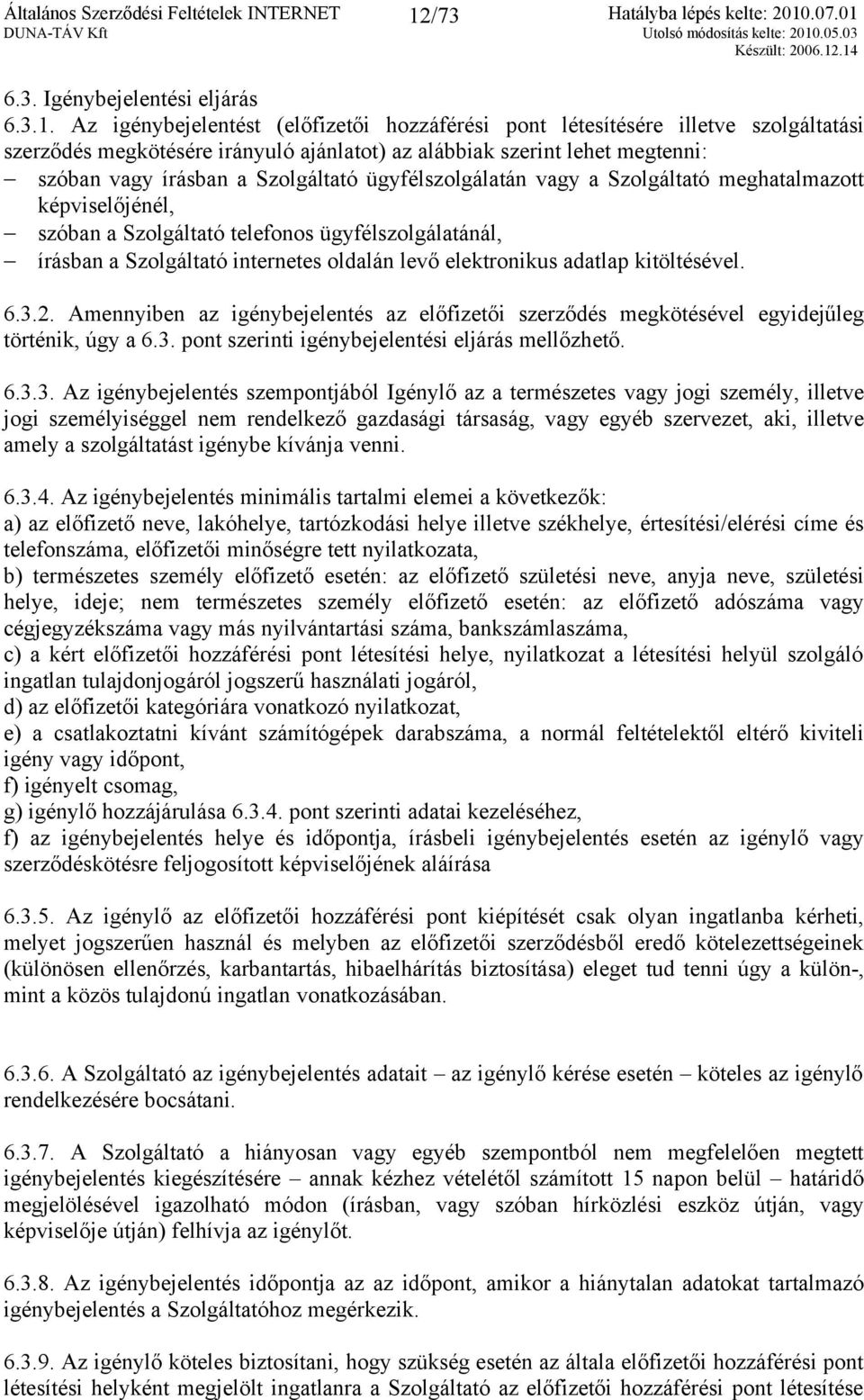 Az igénybejelentést (előfizetői hozzáférési pont létesítésére illetve szolgáltatási szerződés megkötésére irányuló ajánlatot) az alábbiak szerint lehet megtenni: szóban vagy írásban a Szolgáltató