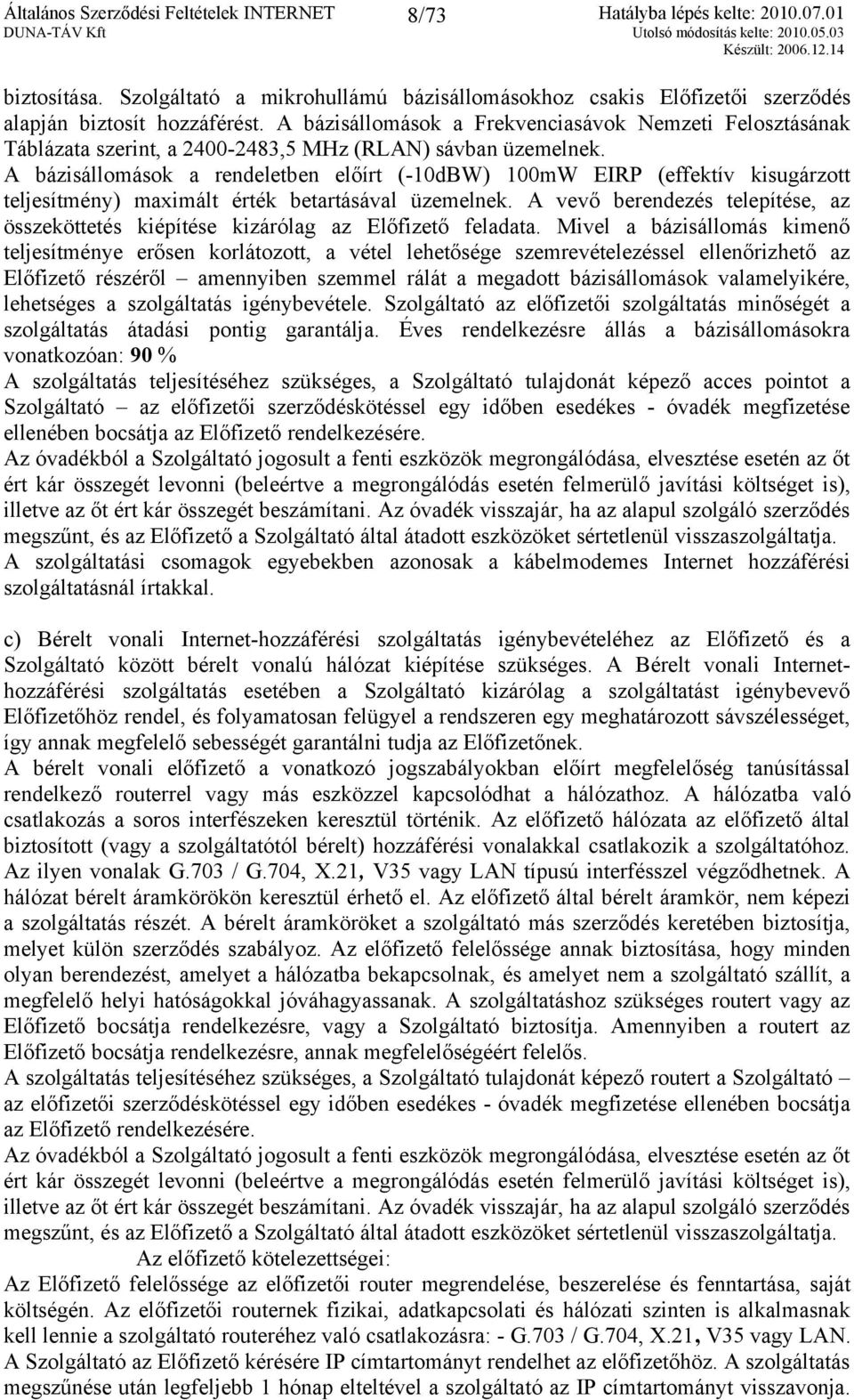 A bázisállomások a rendeletben előírt (-10dBW) 100mW EIRP (effektív kisugárzott teljesítmény) maximált érték betartásával üzemelnek.