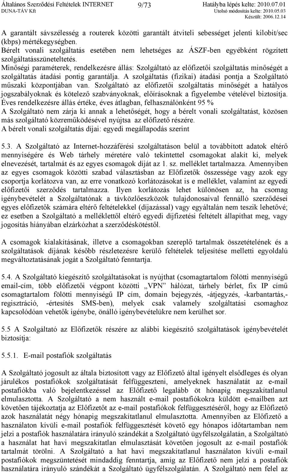 Minőségi paraméterek, rendelkezésre állás: Szolgáltató az előfizetői szolgáltatás minőségét a szolgáltatás átadási pontig garantálja.