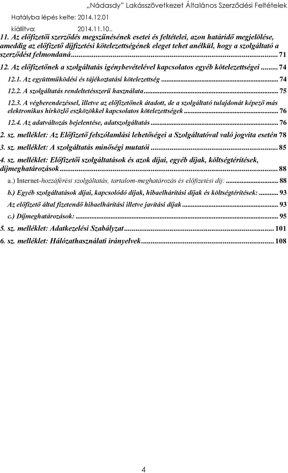 .. 75 12.3. A végberendezéssel, illetve az előfizetőnek átadott, de a szolgáltató tulajdonát képező más elektronikus hírközlő eszközökkel kapcsolatos kötelezettségek... 76 12.4.