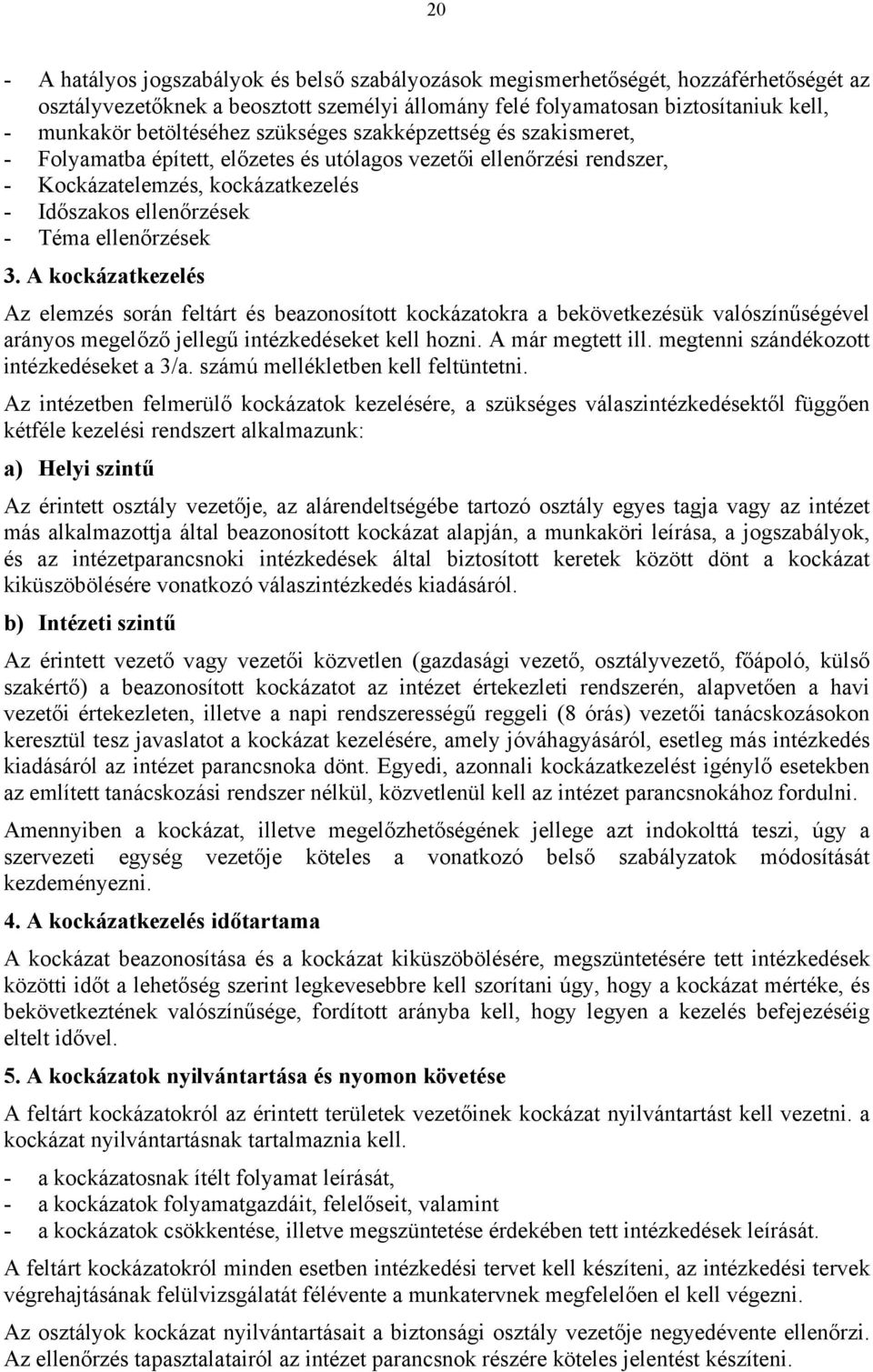 ellenőrzések 3. A kockázatkezelés Az elemzés során feltárt és beazonosított kockázatokra a bekövetkezésük valószínűségével arányos megelőző jellegű intézkedéseket kell hozni. A már megtett ill.