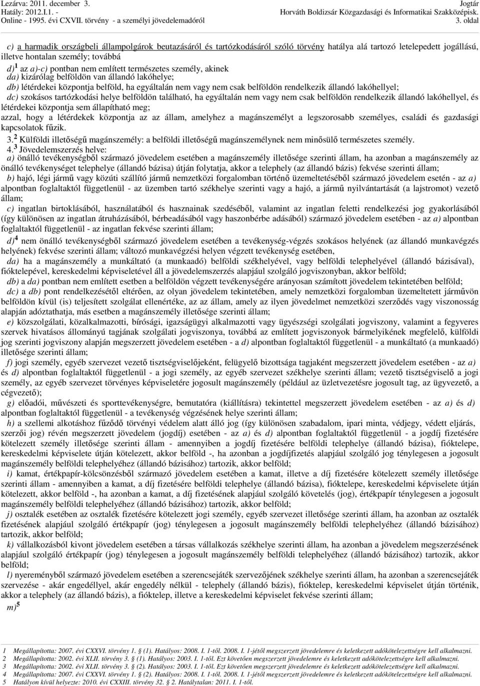 szokásos tartózkodási helye belföldön található, ha egyáltalán nem vagy nem csak belföldön rendelkezik állandó lakóhellyel, és létérdekei központja sem állapítható meg; azzal, hogy a létérdekek