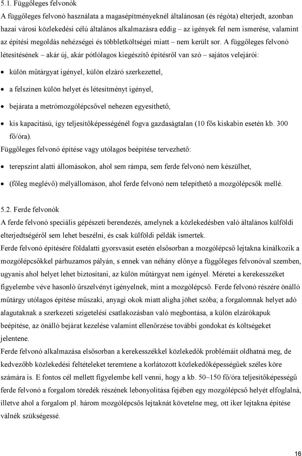 A függőleges felvonó létesítésének akár új, akár pótlólagos kiegészítő építésről van szó sajátos velejárói: külön műtárgyat igényel, külön elzáró szerkezettel, a felszínen külön helyet és