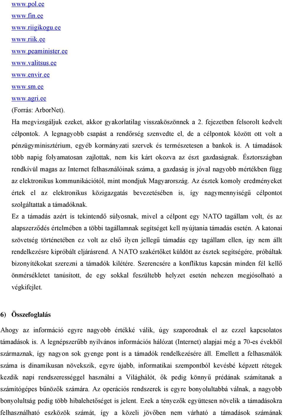 A legnagyobb csapást a rendőrség szenvedte el, de a célpontok között ott volt a pénzügyminisztérium, egyéb kormányzati szervek és természetesen a bankok is.