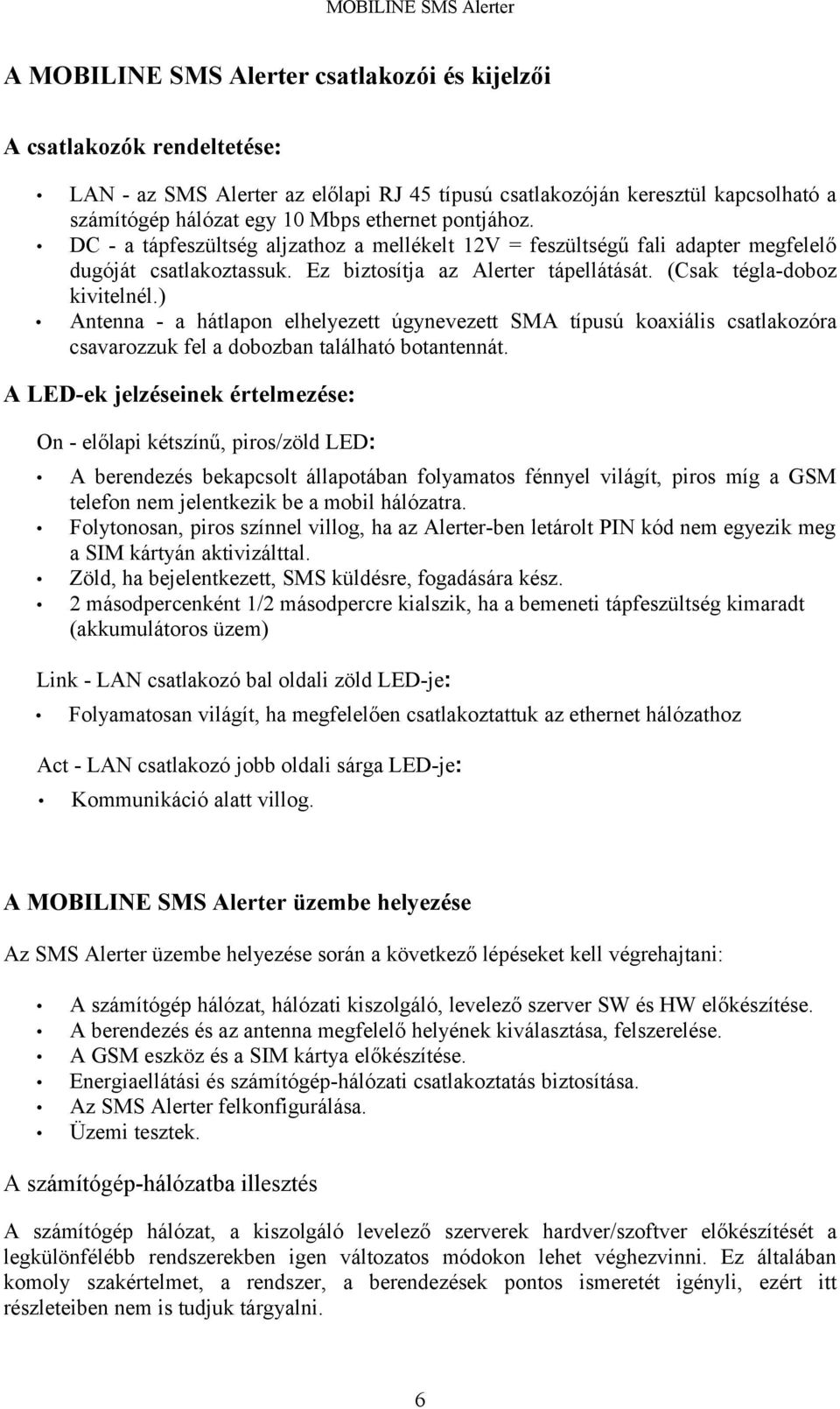 ) Antenna - a hátlapon elhelyezett úgynevezett SMA típusú koaxiális csatlakozóra csavarozzuk fel a dobozban található botantennát.