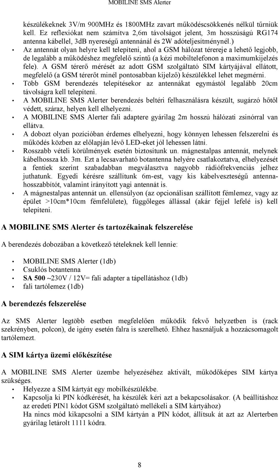 ) Az antennát olyan helyre kell telepíteni, ahol a GSM hálózat térereje a lehető legjobb, de legalább a működéshez megfelelő szintű (a kézi mobiltelefonon a maximumkijelzés fele).