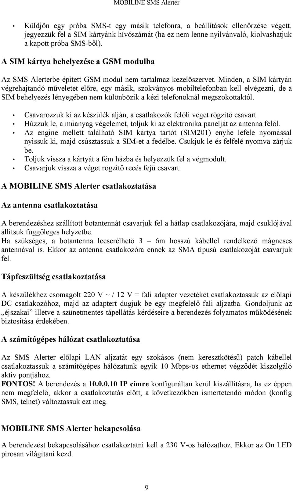 Minden, a SIM kártyán végrehajtandó műveletet előre, egy másik, szokványos mobiltelefonban kell elvégezni, de a SIM behelyezés lényegében nem különbözik a kézi telefonoknál megszokottaktól.