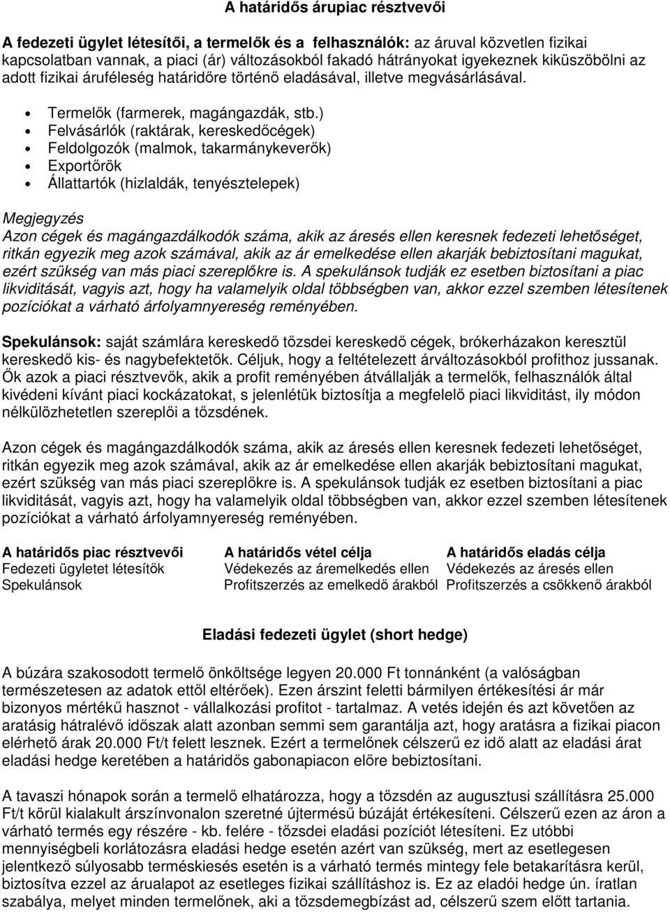 ) Felvásárlók (raktárak, kereskedıcégek) Feldolgozók (malmok, takarmánykeverık) Exportırök Állattartók (hizlaldák, tenyésztelepek) Megjegyzés Azon cégek és magángazdálkodók száma, akik az áresés