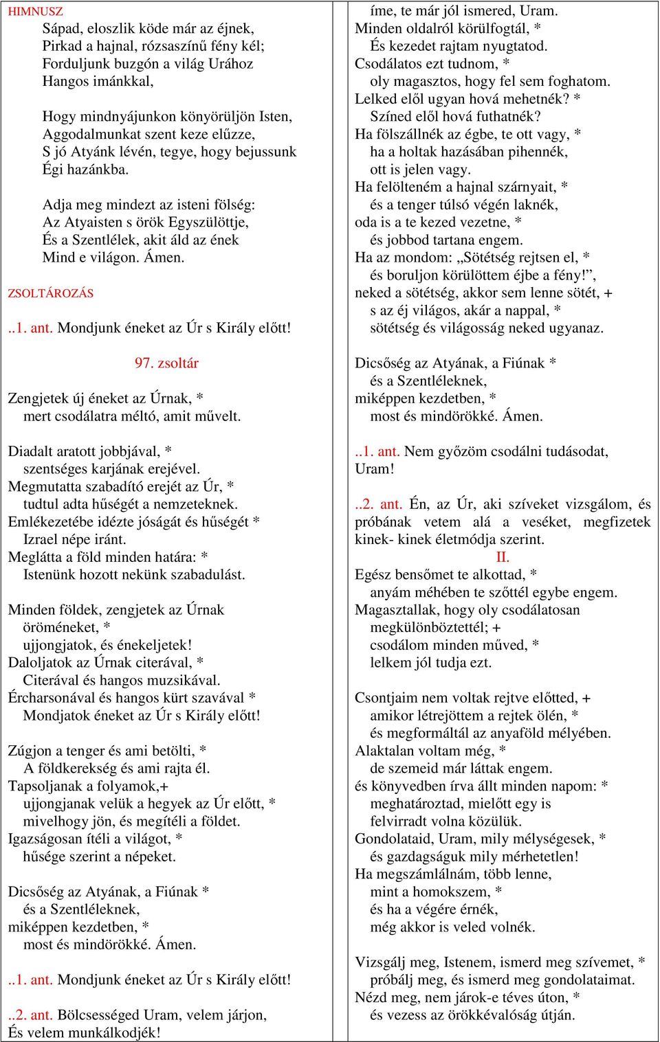 .1. ant. Mondjunk éneket az Úr s Király előtt! 97. zsoltár Zengjetek új éneket az Úrnak, * mert csodálatra méltó, amit művelt. Diadalt aratott jobbjával, * szentséges karjának erejével.