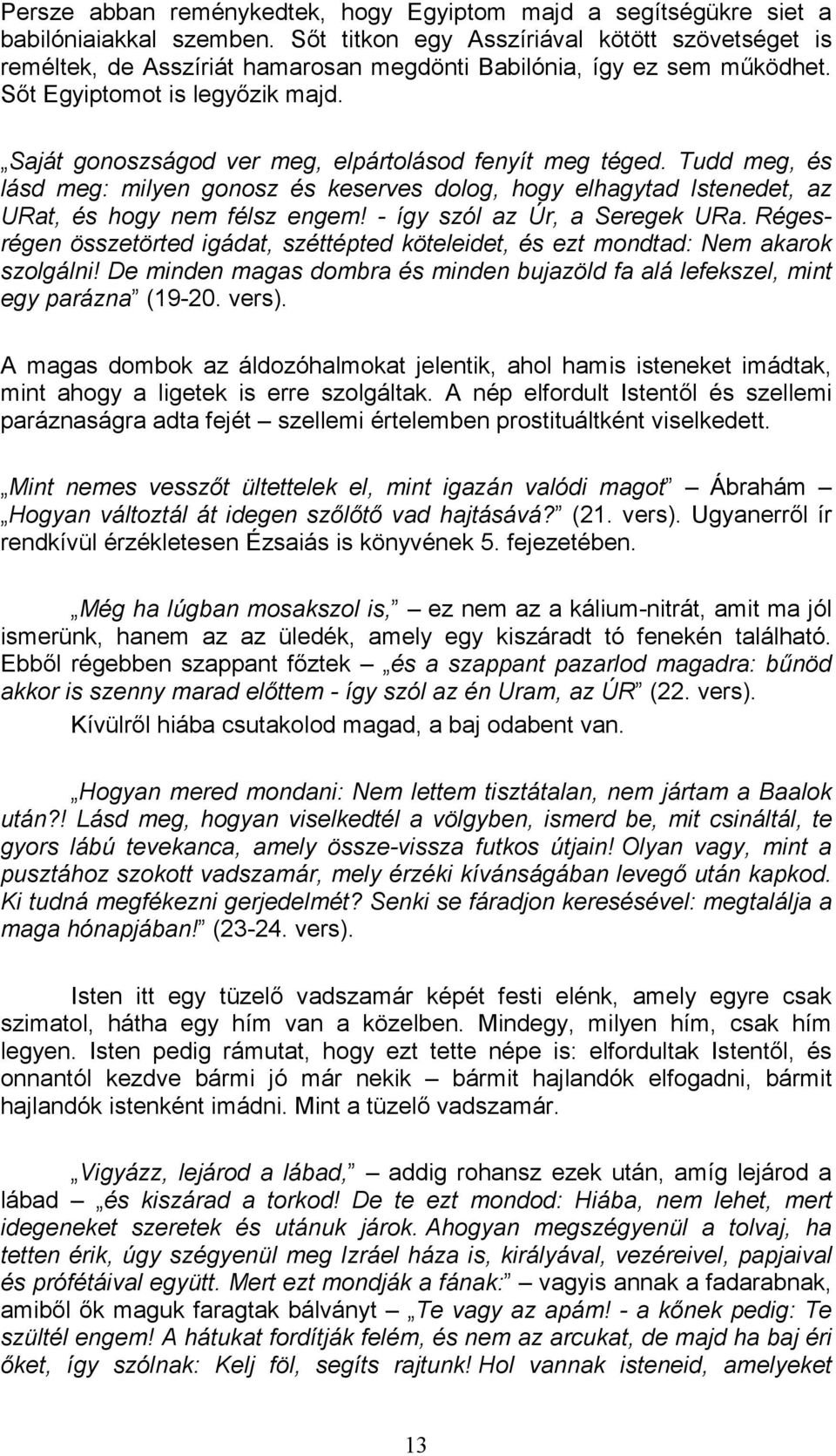 Saját gonoszságod ver meg, elpártolásod fenyít meg téged. Tudd meg, és lásd meg: milyen gonosz és keserves dolog, hogy elhagytad Istenedet, az URat, és hogy nem félsz engem!