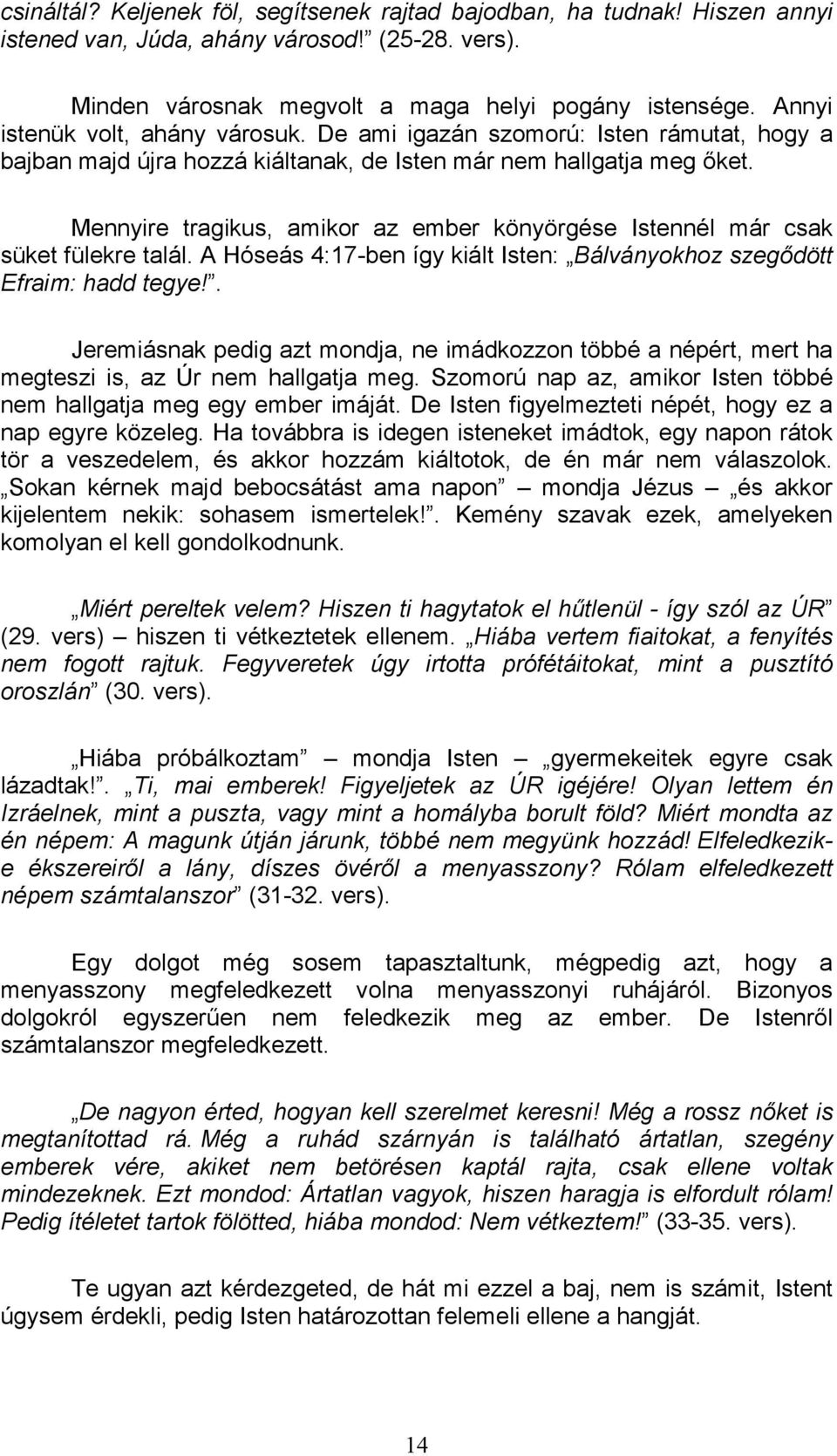 Mennyire tragikus, amikor az ember könyörgése Istennél már csak süket fülekre talál. A Hóseás 4:17-ben így kiált Isten: Bálványokhoz szegıdött Efraim: hadd tegye!