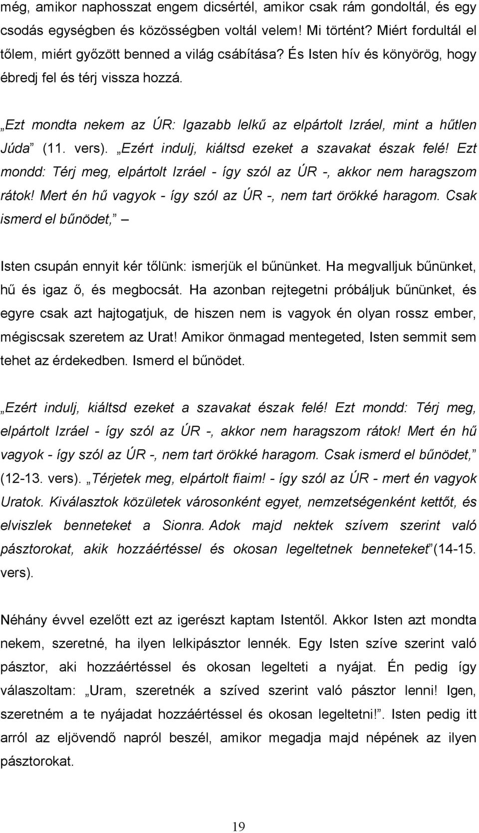 Ezért indulj, kiáltsd ezeket a szavakat észak felé! Ezt mondd: Térj meg, elpártolt Izráel - így szól az ÚR -, akkor nem haragszom rátok! Mert én hő vagyok - így szól az ÚR -, nem tart örökké haragom.