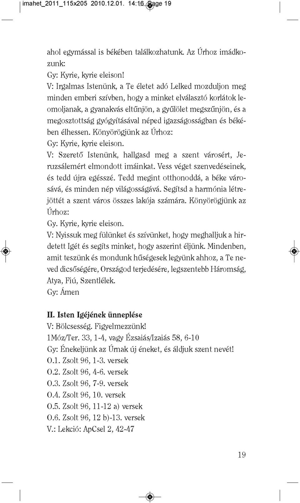 gyógyításával néped igazságosságban és békében élhessen. Könyörögjünk az Úrhoz: Gy: Kyrie, kyrie eleison. V: Szeretô Istenünk, hallgasd meg a szent városért, Je - ruzsálemért elmondott imáinkat.